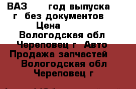 ВАЗ 2113 год выпуска 1985г. без документов.  › Цена ­ 8 000 - Вологодская обл., Череповец г. Авто » Продажа запчастей   . Вологодская обл.,Череповец г.